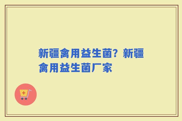 新疆禽用益生菌？新疆禽用益生菌厂家