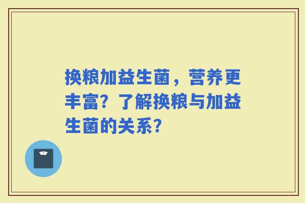 换粮加益生菌，营养更丰富？了解换粮与加益生菌的关系？