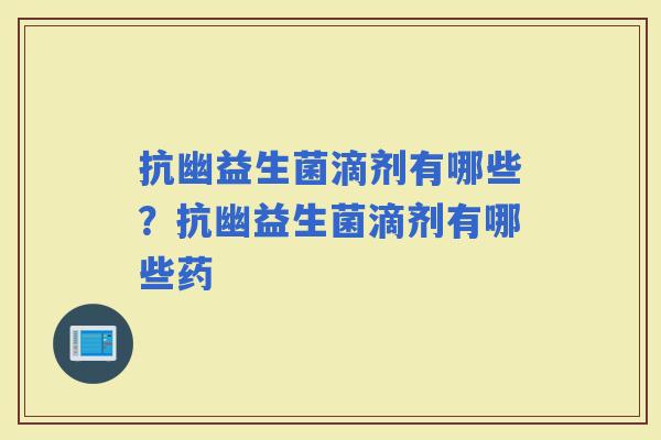 抗幽益生菌滴剂有哪些？抗幽益生菌滴剂有哪些药