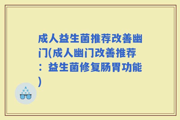 成人益生菌推荐改善幽门(成人幽门改善推荐：益生菌修复肠胃功能)