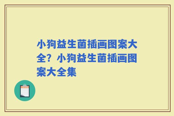 小狗益生菌插画图案大全？小狗益生菌插画图案大全集
