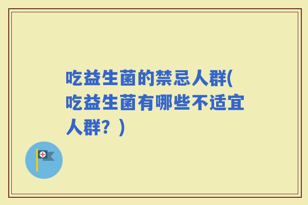 吃益生菌的禁忌人群(吃益生菌有哪些不适宜人群？)