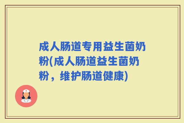 成人肠道专用益生菌奶粉(成人肠道益生菌奶粉，维护肠道健康)