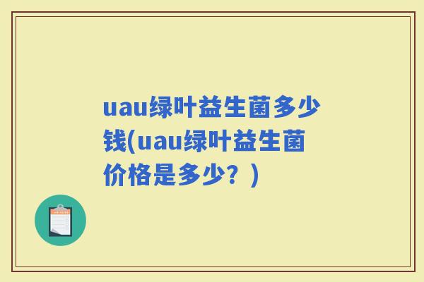 uau绿叶益生菌多少钱(uau绿叶益生菌价格是多少？)