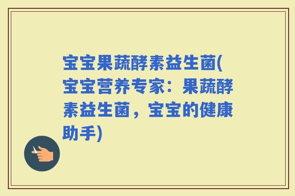 宝宝果蔬酵素益生菌(宝宝营养专家：果蔬酵素益生菌，宝宝的健康助手)