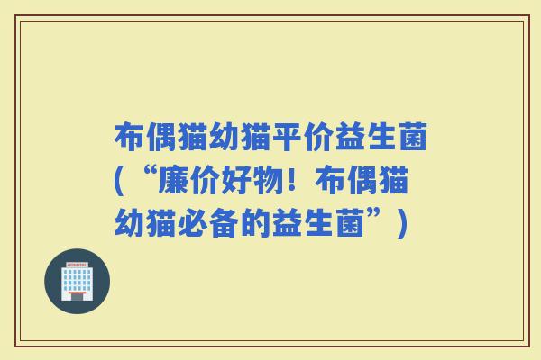 布偶猫幼猫平价益生菌(“廉价好物！布偶猫幼猫必备的益生菌”)