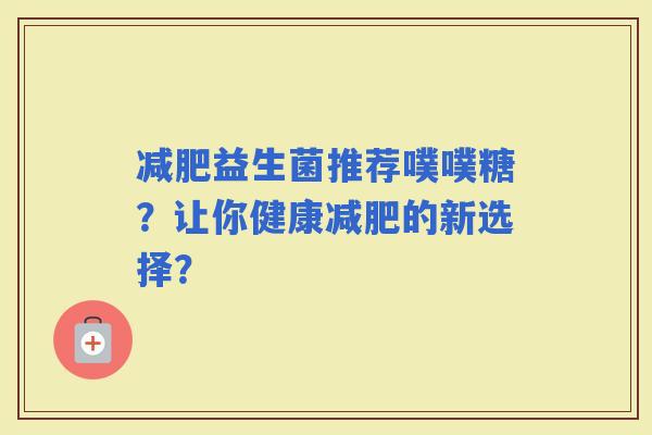 益生菌推荐噗噗糖？让你健康的新选择？