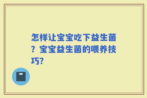 怎样让宝宝吃下益生菌？宝宝益生菌的喂养技巧？
