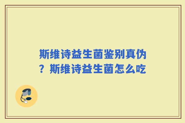 斯维诗益生菌鉴别真伪？斯维诗益生菌怎么吃