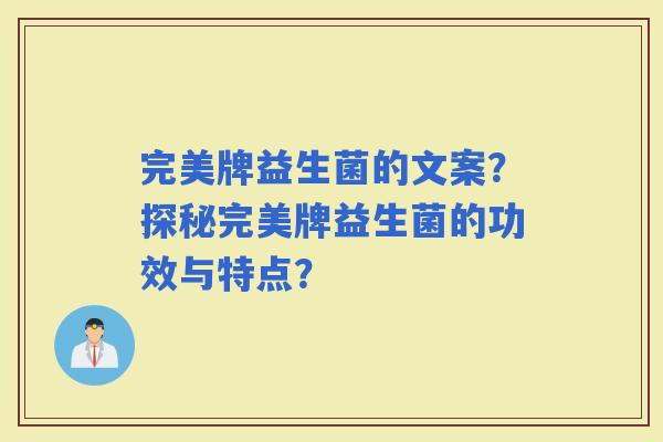 完美牌益生菌的文案？探秘完美牌益生菌的功效与特点？