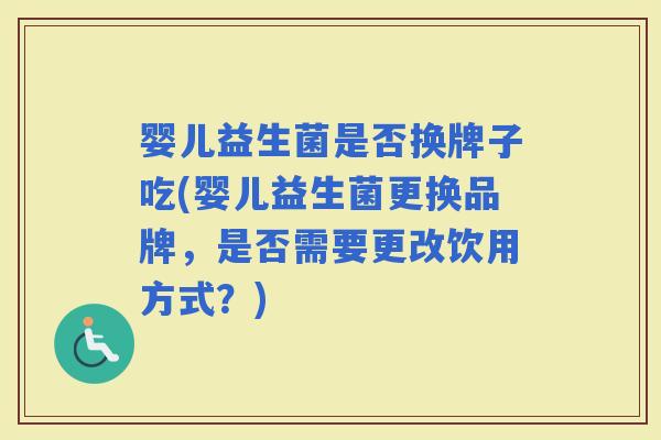 婴儿益生菌是否换牌子吃(婴儿益生菌更换品牌，是否需要更改饮用方式？)