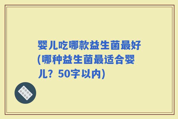 婴儿吃哪款益生菌好(哪种益生菌适合婴儿？50字以内)