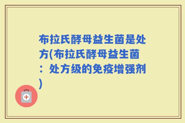 布拉氏酵母益生菌是处方(布拉氏酵母益生菌：处方级的增强剂)