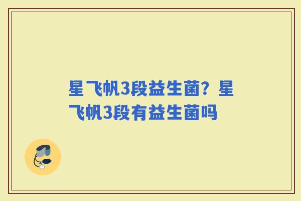 星飞帆3段益生菌？星飞帆3段有益生菌吗