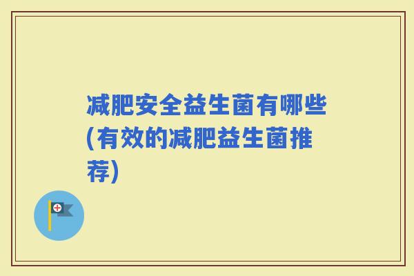 安全益生菌有哪些(有效的益生菌推荐)