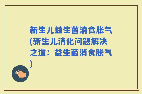 新生儿益生菌消食(新生儿消化问题解决之道：益生菌消食)