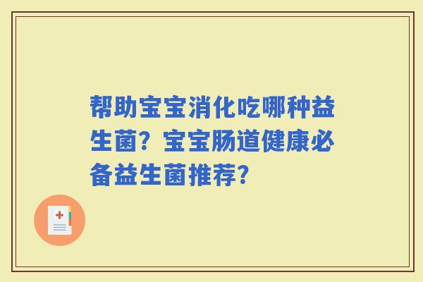 帮助宝宝消化吃哪种益生菌？宝宝肠道健康必备益生菌推荐？