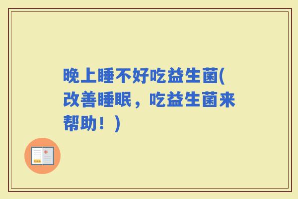 晚上睡不好吃益生菌(改善，吃益生菌来帮助！)