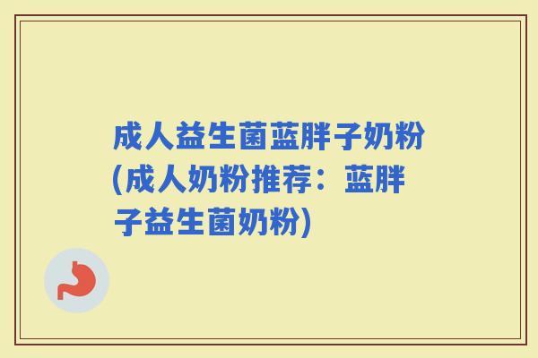 成人益生菌蓝胖子奶粉(成人奶粉推荐：蓝胖子益生菌奶粉)