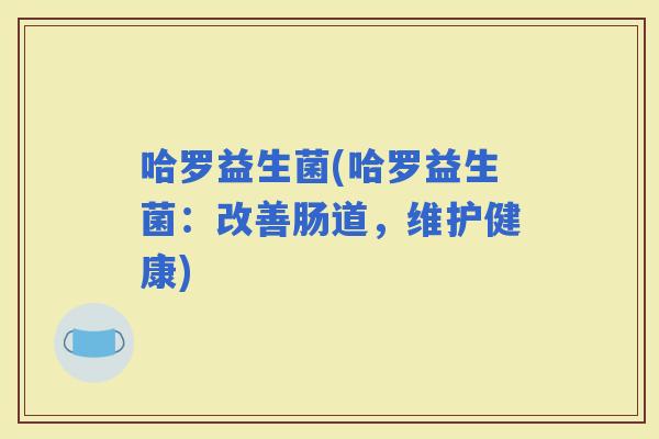 哈罗益生菌(哈罗益生菌：改善肠道，维护健康)