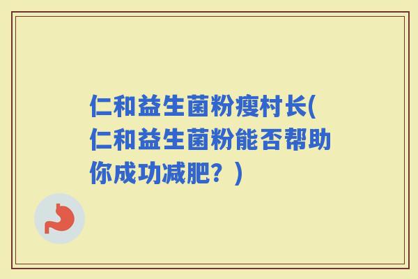 仁和益生菌粉瘦村长(仁和益生菌粉能否帮助你成功？)