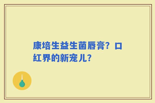 康培生益生菌唇膏？口红界的新宠儿？