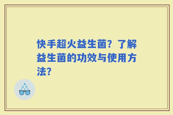快手超火益生菌？了解益生菌的功效与使用方法？