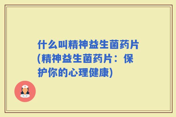 什么叫精神益生菌药片(精神益生菌药片：保护你的心理健康)
