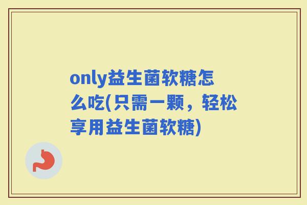 only益生菌软糖怎么吃(只需一颗，轻松享用益生菌软糖)
