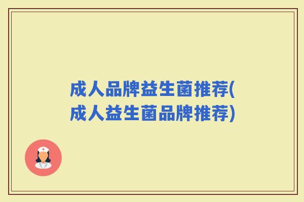 成人品牌益生菌推荐(成人益生菌品牌推荐)