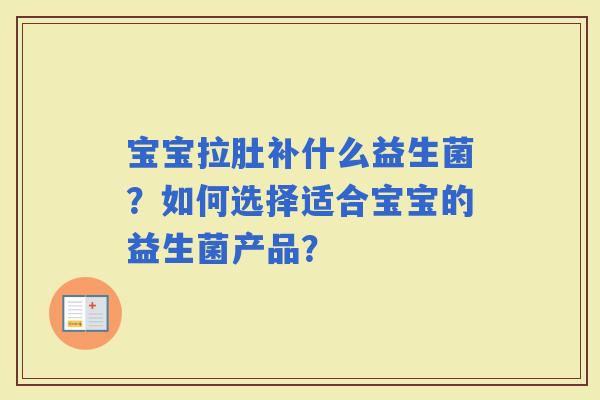 宝宝拉肚补什么益生菌？如何选择适合宝宝的益生菌产品？