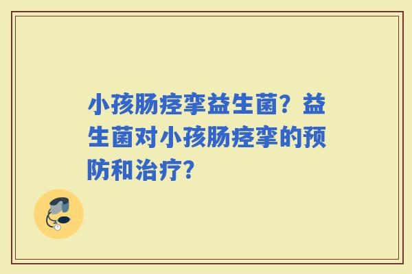 小孩肠痉挛益生菌？益生菌对小孩肠痉挛的和？