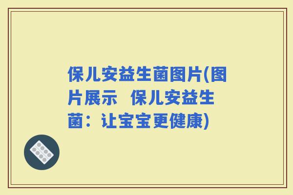 保儿安益生菌图片(图片展示  保儿安益生菌：让宝宝更健康)