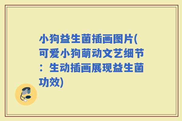 小狗益生菌插画图片(可爱小狗萌动文艺细节：生动插画展现益生菌功效)