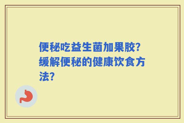 吃益生菌加果胶？缓解的健康饮食方法？