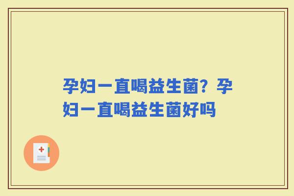 孕妇一直喝益生菌？孕妇一直喝益生菌好吗