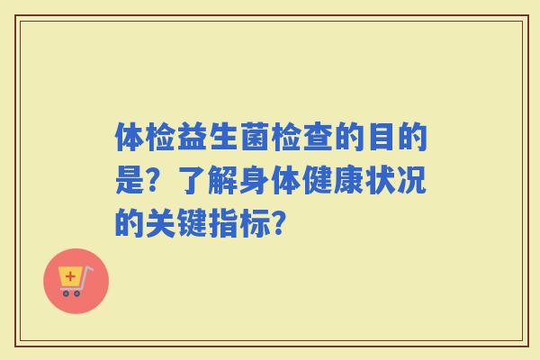 体检益生菌检查的目的是？了解身体健康状况的关键指标？
