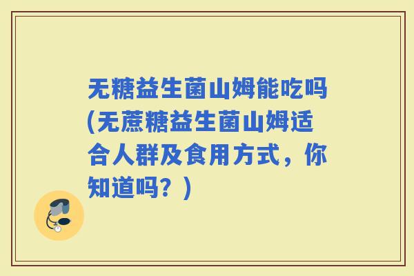 无糖益生菌山姆能吃吗(无蔗糖益生菌山姆适合人群及食用方式，你知道吗？)