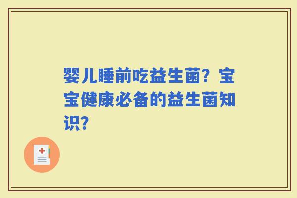 婴儿睡前吃益生菌？宝宝健康必备的益生菌知识？