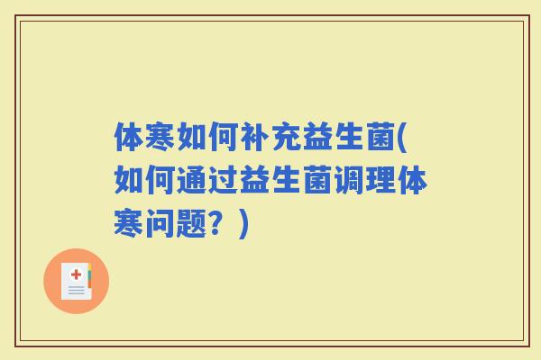 体寒如何补充益生菌(如何通过益生菌调理体寒问题？)