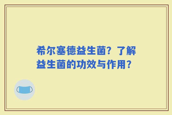 希尔塞德益生菌？了解益生菌的功效与作用？