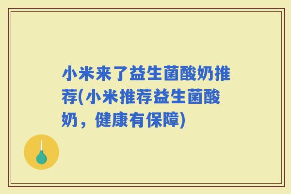 小米来了益生菌酸奶推荐(小米推荐益生菌酸奶，健康有保障)