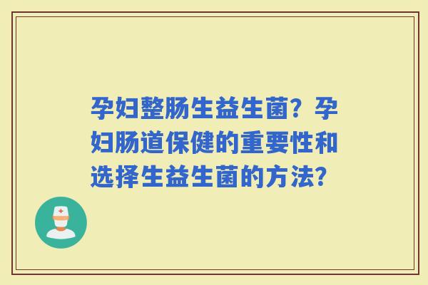 孕妇整肠生益生菌？孕妇肠道保健的重要性和选择生益生菌的方法？