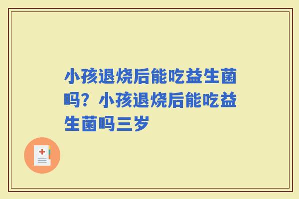 小孩退烧后能吃益生菌吗？小孩退烧后能吃益生菌吗三岁