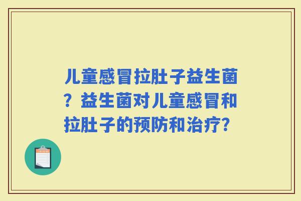 儿童拉肚子益生菌？益生菌对儿童和拉肚子的和？