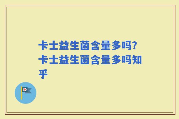 卡士益生菌含量多吗？卡士益生菌含量多吗知乎