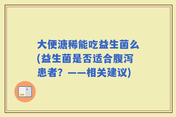 大便溏稀能吃益生菌么(益生菌是否适合患者？——相关建议)
