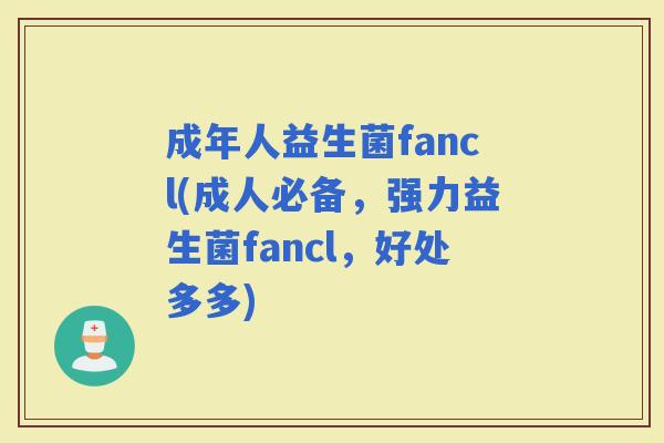 成年人益生菌fancl(成人必备，强力益生菌fancl，好处多多)