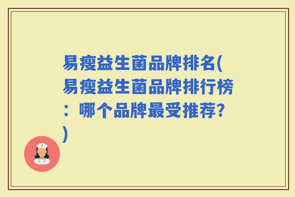 易瘦益生菌品牌排名(易瘦益生菌品牌排行榜：哪个品牌受推荐？)