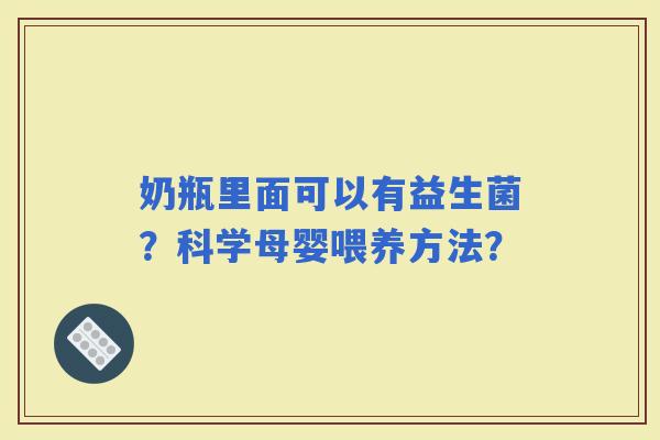 奶瓶里面可以有益生菌？科学母婴喂养方法？